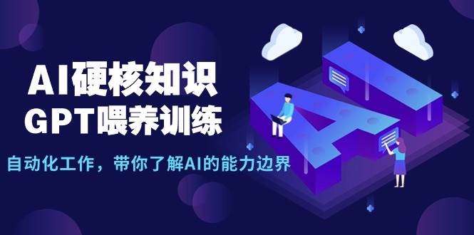 趣极宝 - AI硬核知识-GPT喂养训练，自动化工作，带你了解AI的能力边界（10节课）_趣极宝