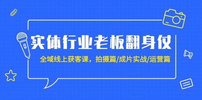 趣极宝 - 实体行业老板翻身仗：全域-线上获客课，拍摄篇/成片实战/运营篇（20节课）_趣极宝