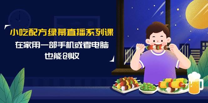 趣极宝 - 小吃配方绿幕直播系列课，在家用一部手机或者电脑也能创收（14节课）_趣极宝