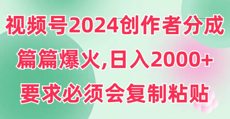 趣极宝 - 视频号2024创作者分成，片片爆火，要求必须会复制粘贴，日入2000+_趣极宝