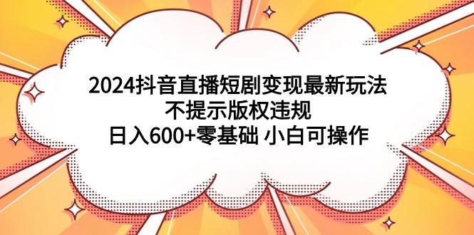 趣极宝 - 2024抖音直播短剧变现最新玩法，不提示版权违规 日入600+零基础 小白可操作_趣极宝