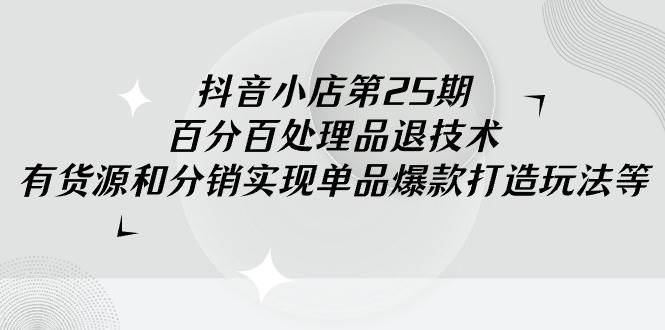 趣极宝 - 抖音小店-第25期，百分百处理品退技术，有货源和分销实现单品爆款打造玩法_趣极宝