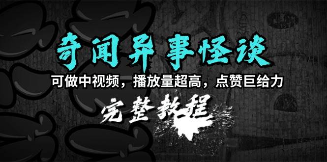 趣极宝 - 奇闻异事怪谈完整教程，可做中视频，播放量超高，点赞巨给力（教程+素材）_趣极宝