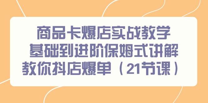 趣极宝 - 商品卡爆店实战教学，基础到进阶保姆式讲解教你抖店爆单（21节课）_趣极宝