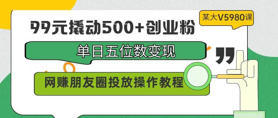 趣极宝 - 99元撬动500+创业粉，单日五位数变现，网赚朋友圈投放操作教程价值5980！_趣极宝