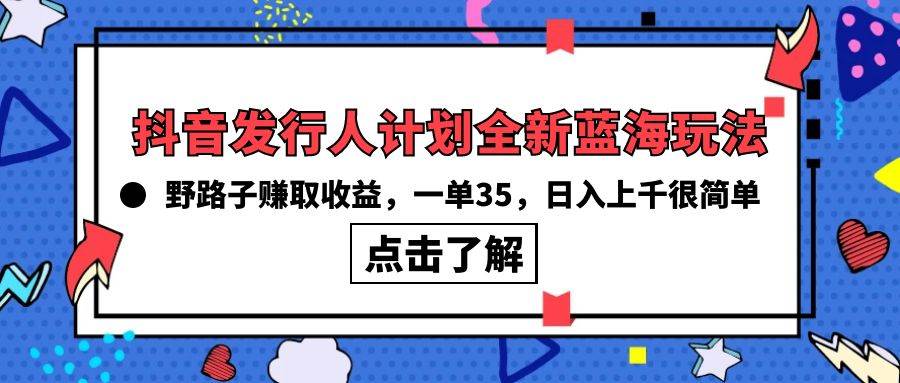 趣极宝 - 抖音发行人计划全新蓝海玩法，野路子赚取收益，一单35，日入上千很简单!_趣极宝