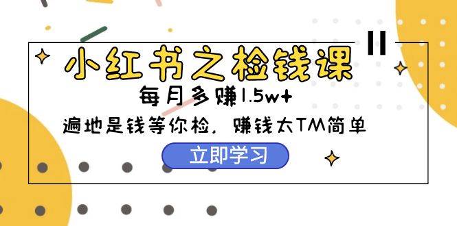 趣极宝 - 小红书之检钱课：从0开始实测每月多赚1.5w起步，赚钱真的太简单了（98节）_趣极宝