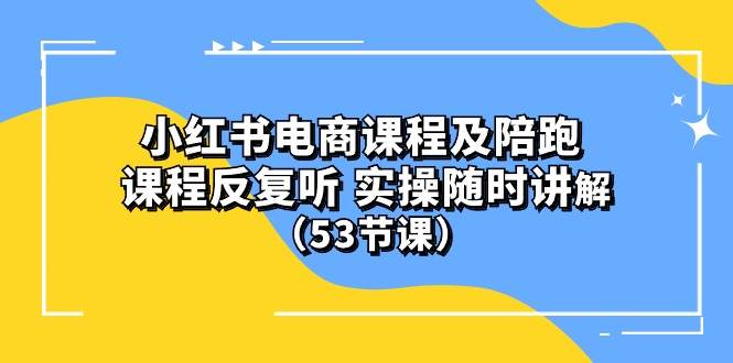 趣极宝 - 小红书电商课程陪跑课 课程反复听 实操随时讲解 （53节课）_趣极宝