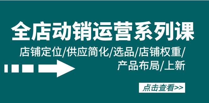 趣极宝 - 全店·动销运营系列课：店铺定位/供应简化/选品/店铺权重/产品布局/上新_趣极宝