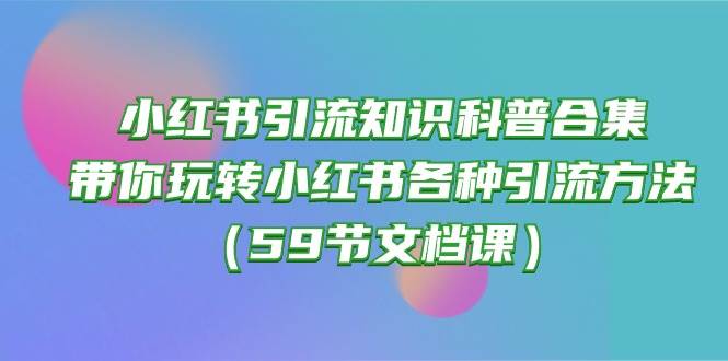 趣极宝 - 小红书引流知识科普合集，带你玩转小红书各种引流方法（59节文档课）_趣极宝