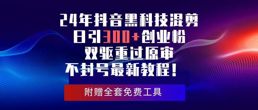 趣极宝 - 24年抖音黑科技混剪日引300+创业粉，双驱重过原审不封号最新教程！_趣极宝