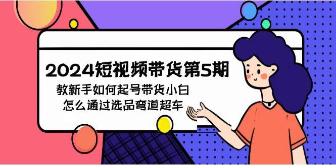 趣极宝 - 2024短视频带货第5期，教新手如何起号，带货小白怎么通过选品弯道超车_趣极宝