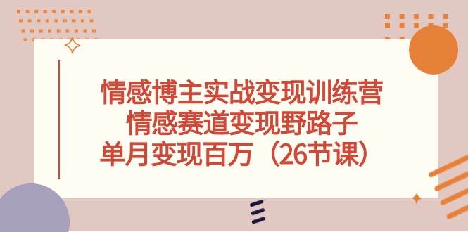 趣极宝 - 情感博主实战变现训练营，情感赛道变现野路子，单月变现百万（26节课）_趣极宝