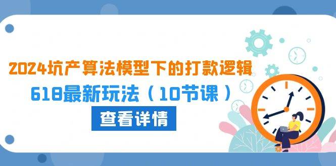 趣极宝 - 2024坑产算法 模型下的打款逻辑：618最新玩法（10节课）_趣极宝