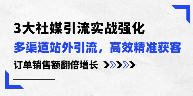 趣极宝 - 3大社媒引流实操强化，多渠道站外引流/高效精准获客/订单销售额翻倍增长_趣极宝