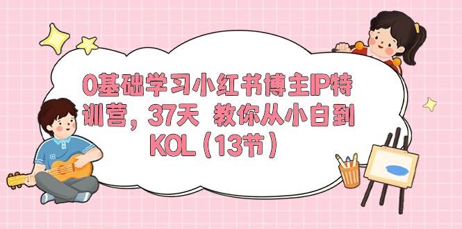 趣极宝 - 0基础学习小红书博主IP特训营，37天 教你从小白到KOL（13节）_趣极宝