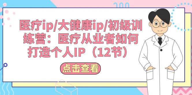 趣极宝 - 医疗ip/大健康ip/初级训练营：医疗从业者如何打造个人IP（12节）_趣极宝