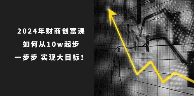 趣极宝 - 2024年 财商-创富课：如何从10w起步，一步步 实现大目标！_趣极宝