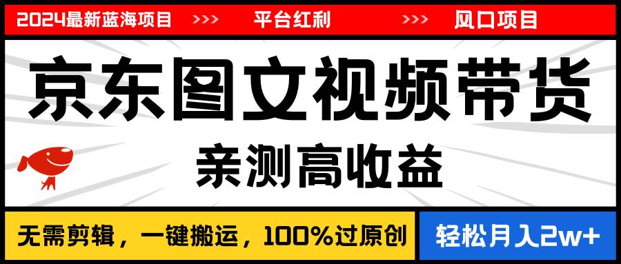 趣极宝 - 2024最新蓝海项目，逛逛京东图文视频带货，无需剪辑，月入20000+_趣极宝