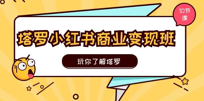 趣极宝 - 塔罗小红书商业变现实操班，玩你了解塔罗，玩转小红书塔罗变现（10节课）_趣极宝