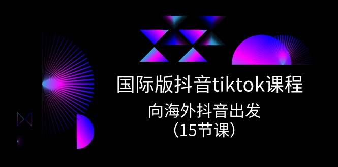 趣极宝 - 国际版 抖音tiktok实战课程，向海外抖音出发（15节课）_趣极宝