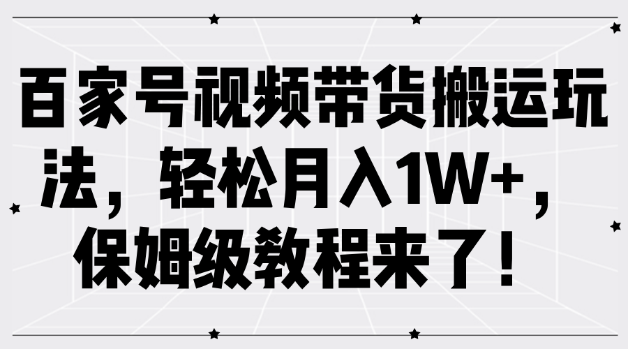 趣极宝 - 百家号视频带货搬运玩法，轻松月入1W+，保姆级教程来了！_趣极宝