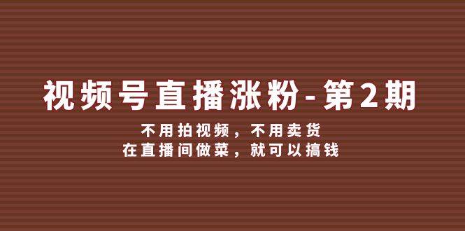 趣极宝 - 视频号/直播涨粉-第2期，不用拍视频，不用卖货，在直播间做菜，就可以搞钱_趣极宝