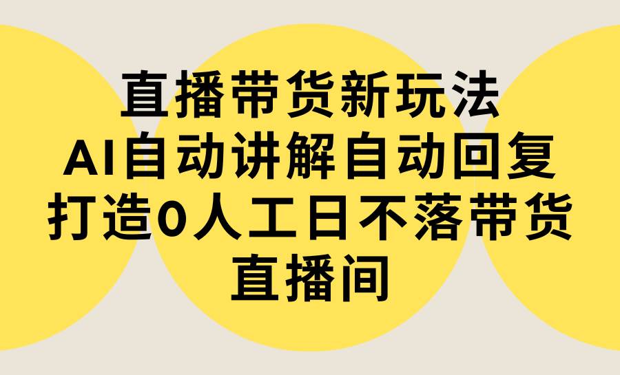 趣极宝 - 直播带货新玩法，AI自动讲解自动回复 打造0人工日不落带货直播间-教程+软件_趣极宝