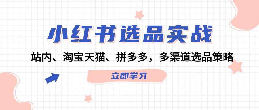 趣极宝 - 小红书选品实战：站内、淘宝天猫、拼多多，多渠道选品策略_趣极宝